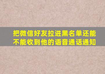 把微信好友拉进黑名单还能不能收到他的语音通话通知