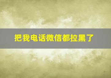 把我电话微信都拉黑了