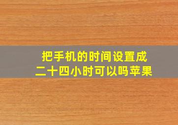 把手机的时间设置成二十四小时可以吗苹果