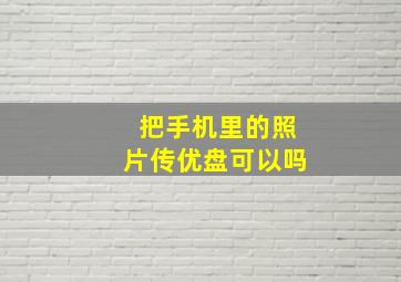 把手机里的照片传优盘可以吗