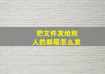 把文件发给别人的邮箱怎么发