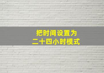 把时间设置为二十四小时模式