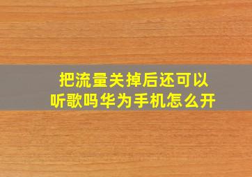 把流量关掉后还可以听歌吗华为手机怎么开