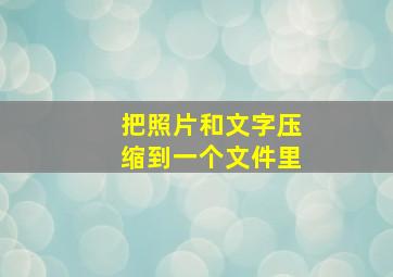 把照片和文字压缩到一个文件里