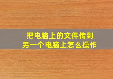 把电脑上的文件传到另一个电脑上怎么操作