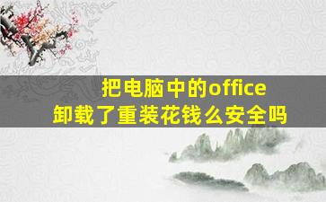 把电脑中的office卸载了重装花钱么安全吗