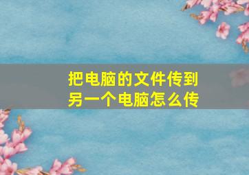 把电脑的文件传到另一个电脑怎么传