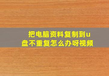 把电脑资料复制到u盘不重复怎么办呀视频