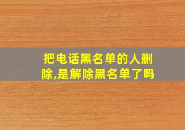 把电话黑名单的人删除,是解除黑名单了吗