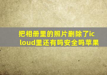 把相册里的照片删除了icloud里还有吗安全吗苹果