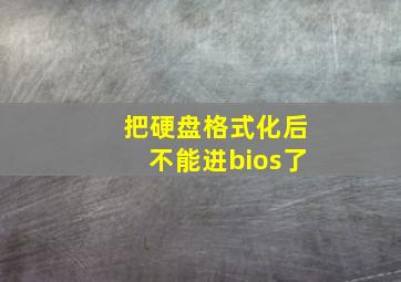 把硬盘格式化后不能进bios了