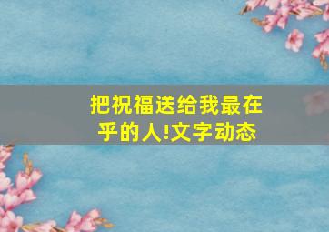 把祝福送给我最在乎的人!文字动态