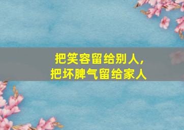 把笑容留给别人,把坏脾气留给家人