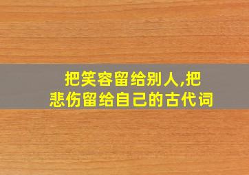 把笑容留给别人,把悲伤留给自己的古代词