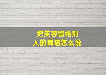 把笑容留给别人的词语怎么说