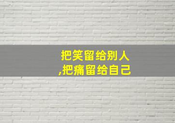 把笑留给别人,把痛留给自己