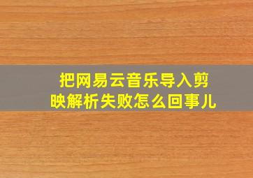 把网易云音乐导入剪映解析失败怎么回事儿