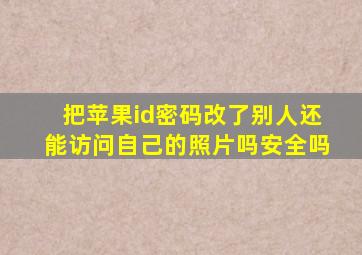 把苹果id密码改了别人还能访问自己的照片吗安全吗