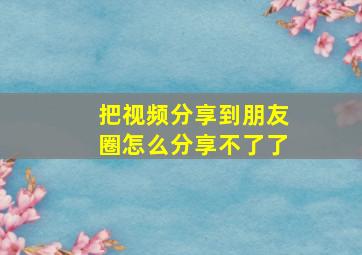 把视频分享到朋友圈怎么分享不了了