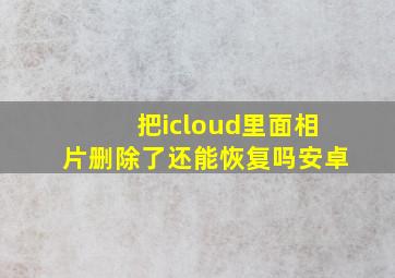 把icloud里面相片删除了还能恢复吗安卓