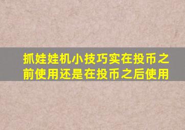 抓娃娃机小技巧实在投币之前使用还是在投币之后使用