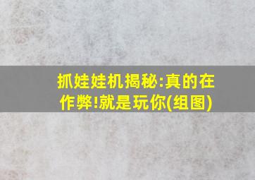 抓娃娃机揭秘:真的在作弊!就是玩你(组图)