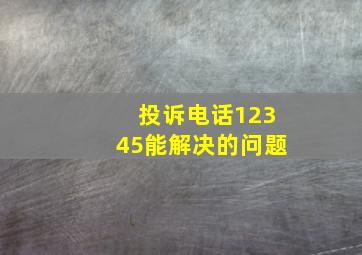 投诉电话12345能解决的问题