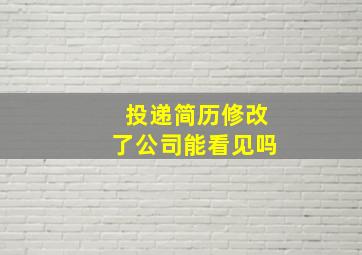 投递简历修改了公司能看见吗