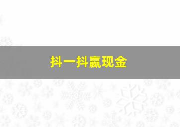 抖一抖嬴现金