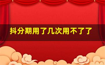 抖分期用了几次用不了了