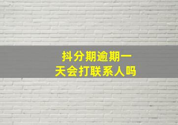 抖分期逾期一天会打联系人吗