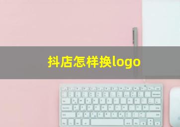 抖店怎样换logo