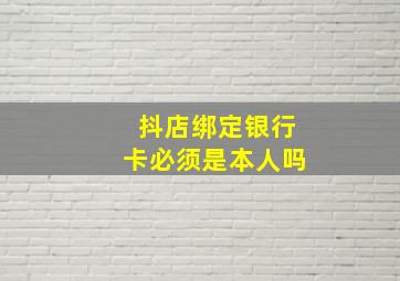 抖店绑定银行卡必须是本人吗