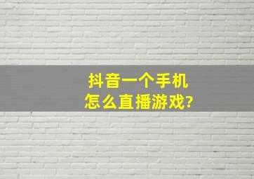 抖音一个手机怎么直播游戏?