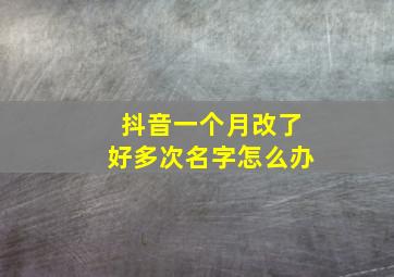 抖音一个月改了好多次名字怎么办