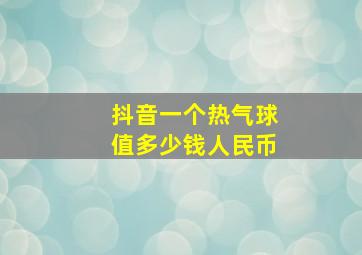 抖音一个热气球值多少钱人民币