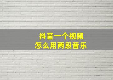 抖音一个视频怎么用两段音乐