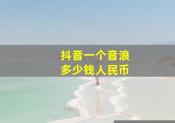 抖音一个音浪多少钱人民币