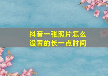 抖音一张照片怎么设置的长一点时间