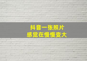 抖音一张照片感觉在慢慢变大