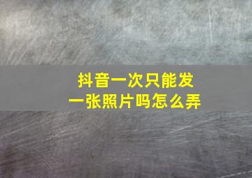 抖音一次只能发一张照片吗怎么弄