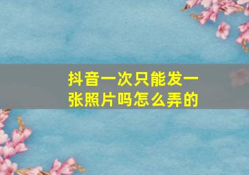 抖音一次只能发一张照片吗怎么弄的