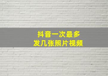 抖音一次最多发几张照片视频