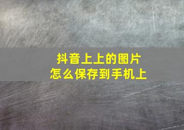 抖音上上的图片怎么保存到手机上