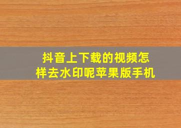 抖音上下载的视频怎样去水印呢苹果版手机