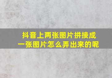 抖音上两张图片拼接成一张图片怎么弄出来的呢