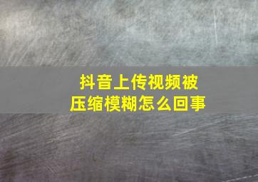 抖音上传视频被压缩模糊怎么回事