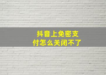 抖音上免密支付怎么关闭不了