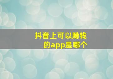 抖音上可以赚钱的app是哪个