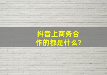 抖音上商务合作的都是什么?